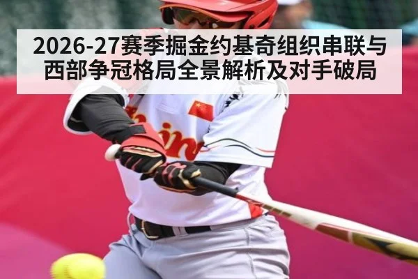 2026-27赛季掘金约基奇组织串联与西部争冠格局全景解析及对手破局