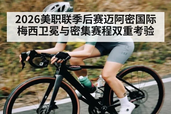 2026美职联季后赛迈阿密国际梅西卫冕与密集赛程双重考验